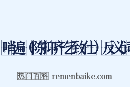 哨遍（陈抑齐乞致仕）反义词是什么意思的图片